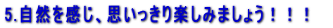 5.自然を感じ、思いっきり楽しみましょう！！！