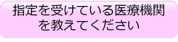 指定を受けている医療機関を教えてください