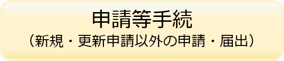 申請等手続（新規申請・更新申請以外の申請・届出）