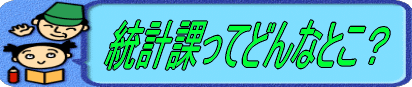 統計課は次のような仕事をしています。