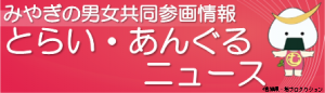 みやぎの男女共同参画情報とらい・あんぐるニュース