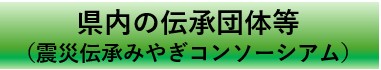 県内の伝承団体等（震災伝承みやぎコンソーシア）