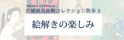 平成25年度　みやぎ県民大学｜宮城県美術館コレクション散歩5:絵解きの楽しみ