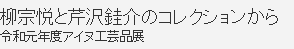 柳宗悦と芹沢銈介のコレクションから 令和元年度アイヌ工芸品展