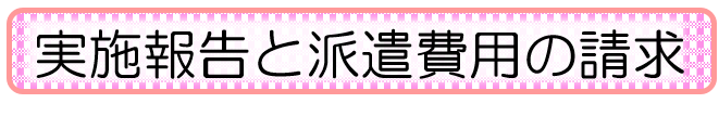 実施報告と派遣費用の請求