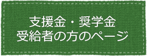 支援金・奨学金受給者の方のページ