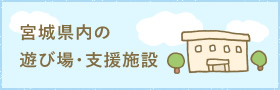 みやぎ県内の遊び場・支援施設